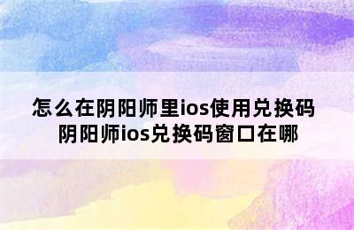 怎么在阴阳师里ios使用兑换码 阴阳师ios兑换码窗口在哪